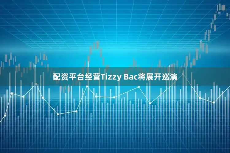 配资平台经营Tizzy Bac将展开巡演