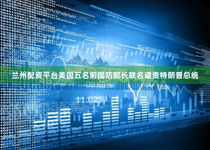 兰州配资平台美国五名前国防部长联名谴责特朗普总统