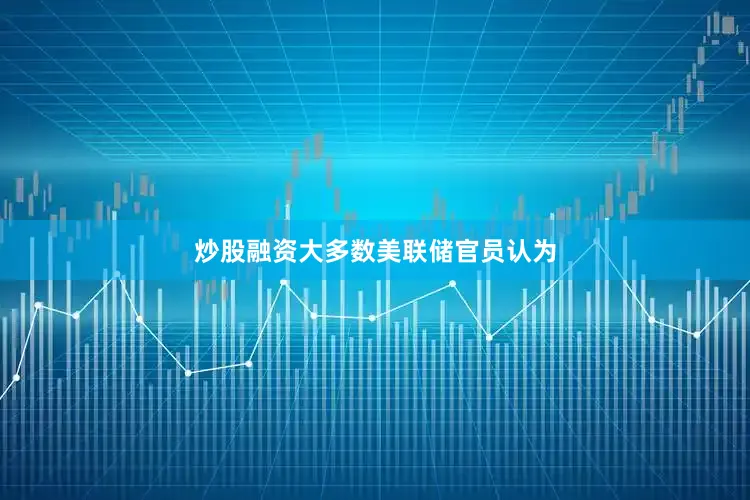 炒股融资　　大多数美联储官员认为