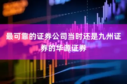 最可靠的证券公司当时还是九州证券的华源证券