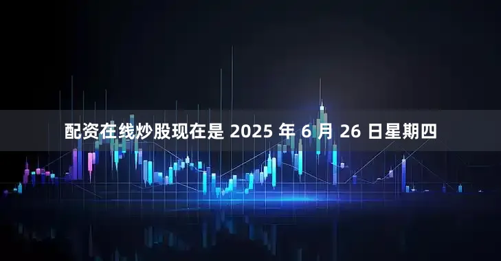 配资在线炒股现在是 2025 年 6 月 26 日星期四