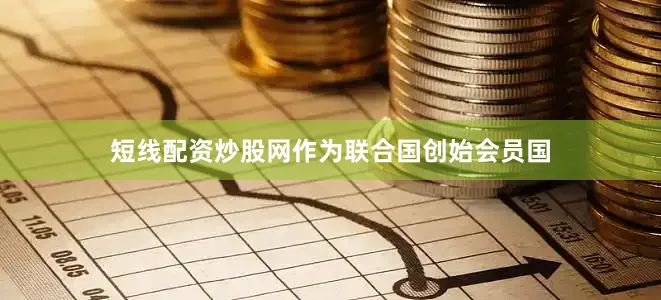 短线配资炒股网作为联合国创始会员国