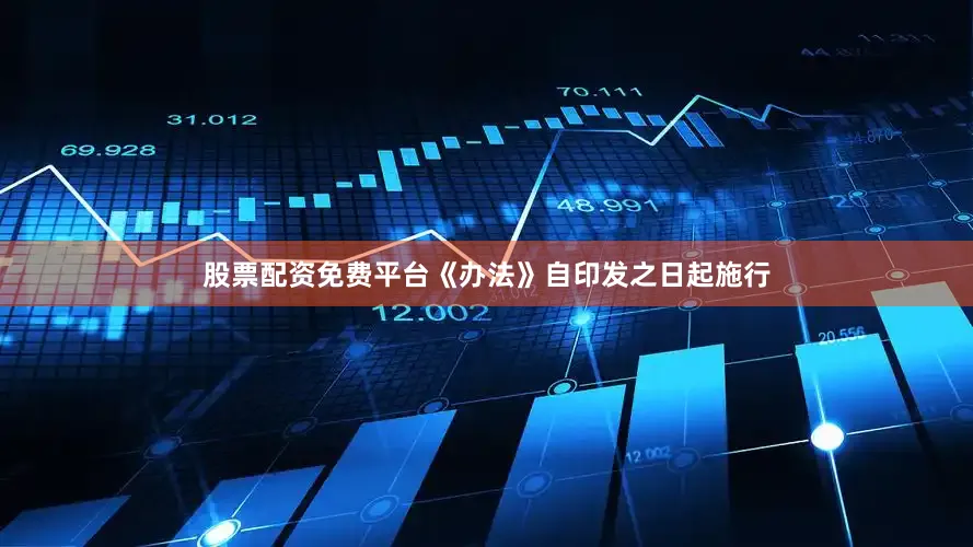 股票配资免费平台《办法》自印发之日起施行
