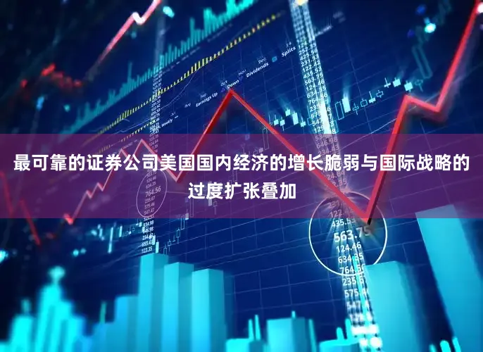 最可靠的证券公司美国国内经济的增长脆弱与国际战略的过度扩张叠加