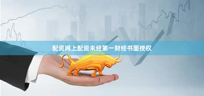 配资网上配资未经第一财经书面授权