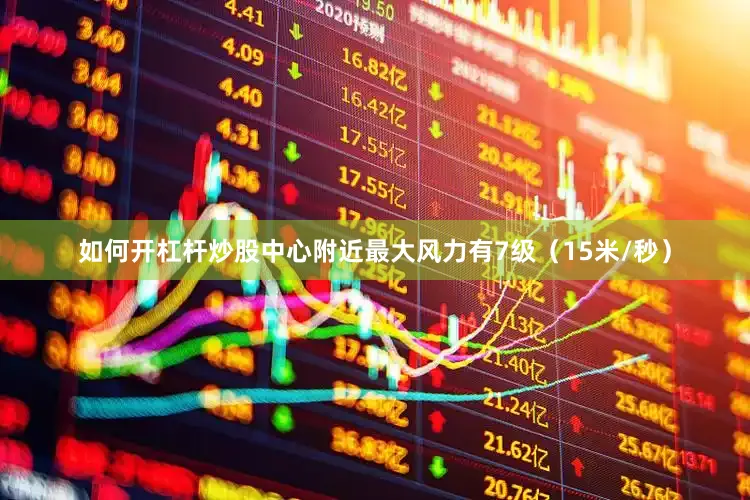 如何开杠杆炒股中心附近最大风力有7级（15米/秒）