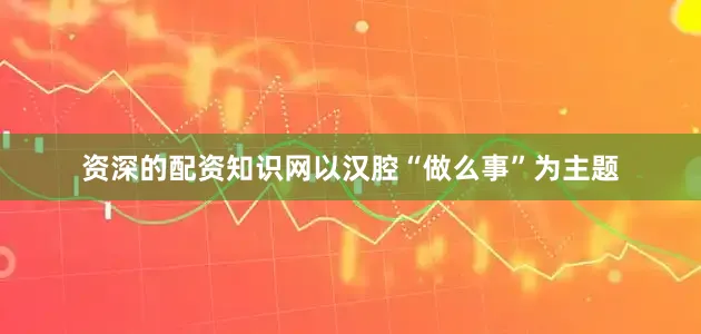 资深的配资知识网以汉腔“做么事”为主题