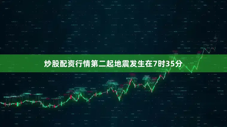 炒股配资行情第二起地震发生在7时35分