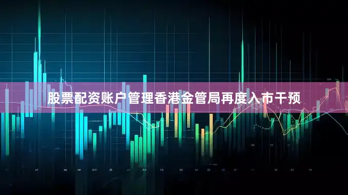 股票配资账户管理香港金管局再度入市干预