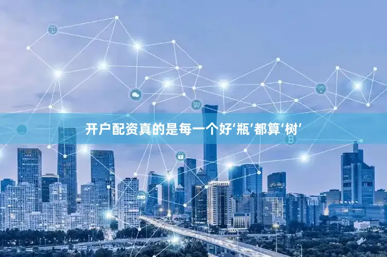 开户配资真的是每一个好‘瓶’都算‘树’