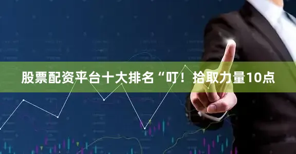 股票配资平台十大排名“叮！拾取力量10点
