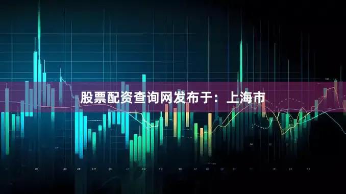股票配资查询网发布于：上海市