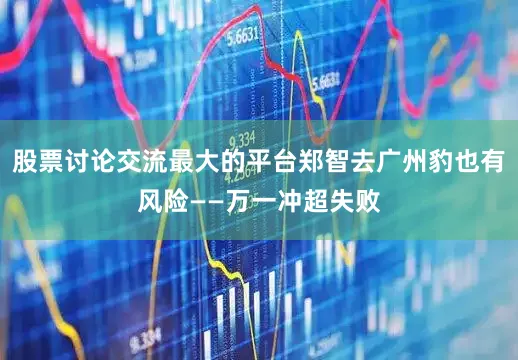 股票讨论交流最大的平台郑智去广州豹也有风险——万一冲超失败