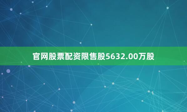 官网股票配资限售股5632.00万股