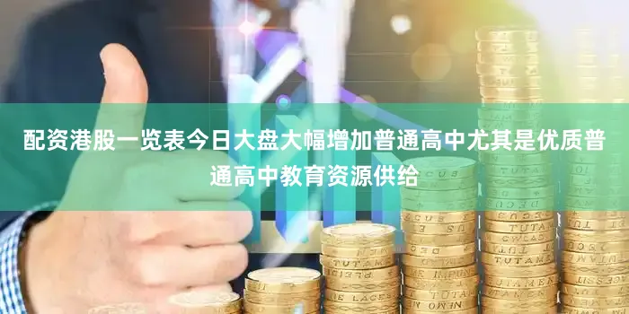 配资港股一览表今日大盘大幅增加普通高中尤其是优质普通高中教育资源供给