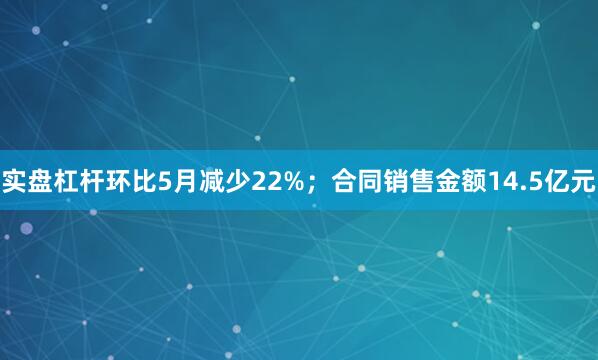 实盘杠杆环比5月减少22%；合同销售金额14.5亿元