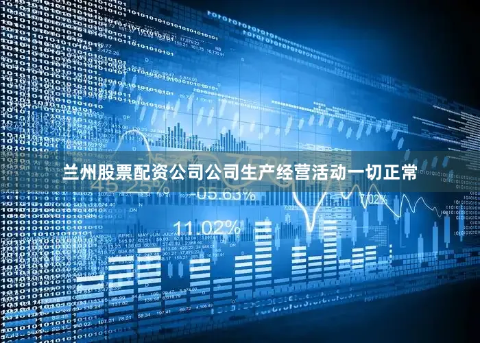 兰州股票配资公司公司生产经营活动一切正常