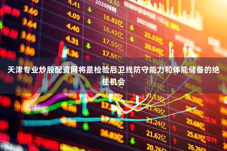 天津专业炒股配资网将是检验后卫线防守能力和体能储备的绝佳机会