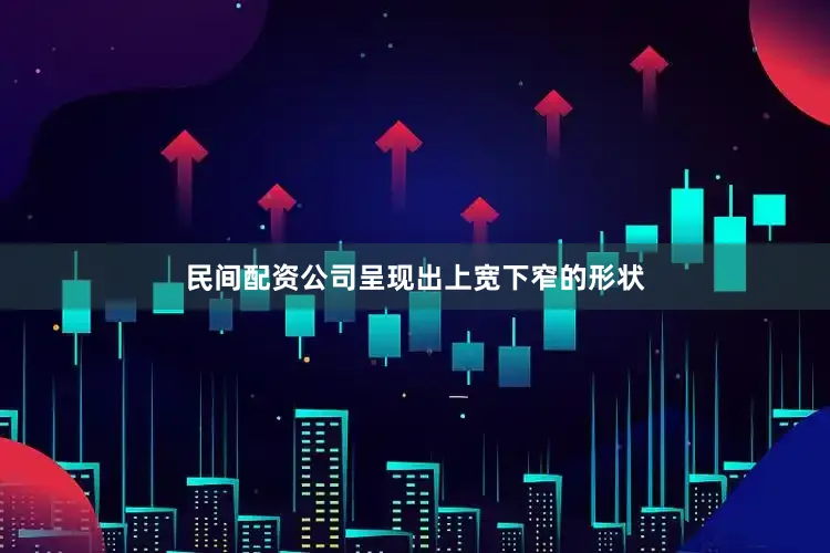 民间配资公司呈现出上宽下窄的形状