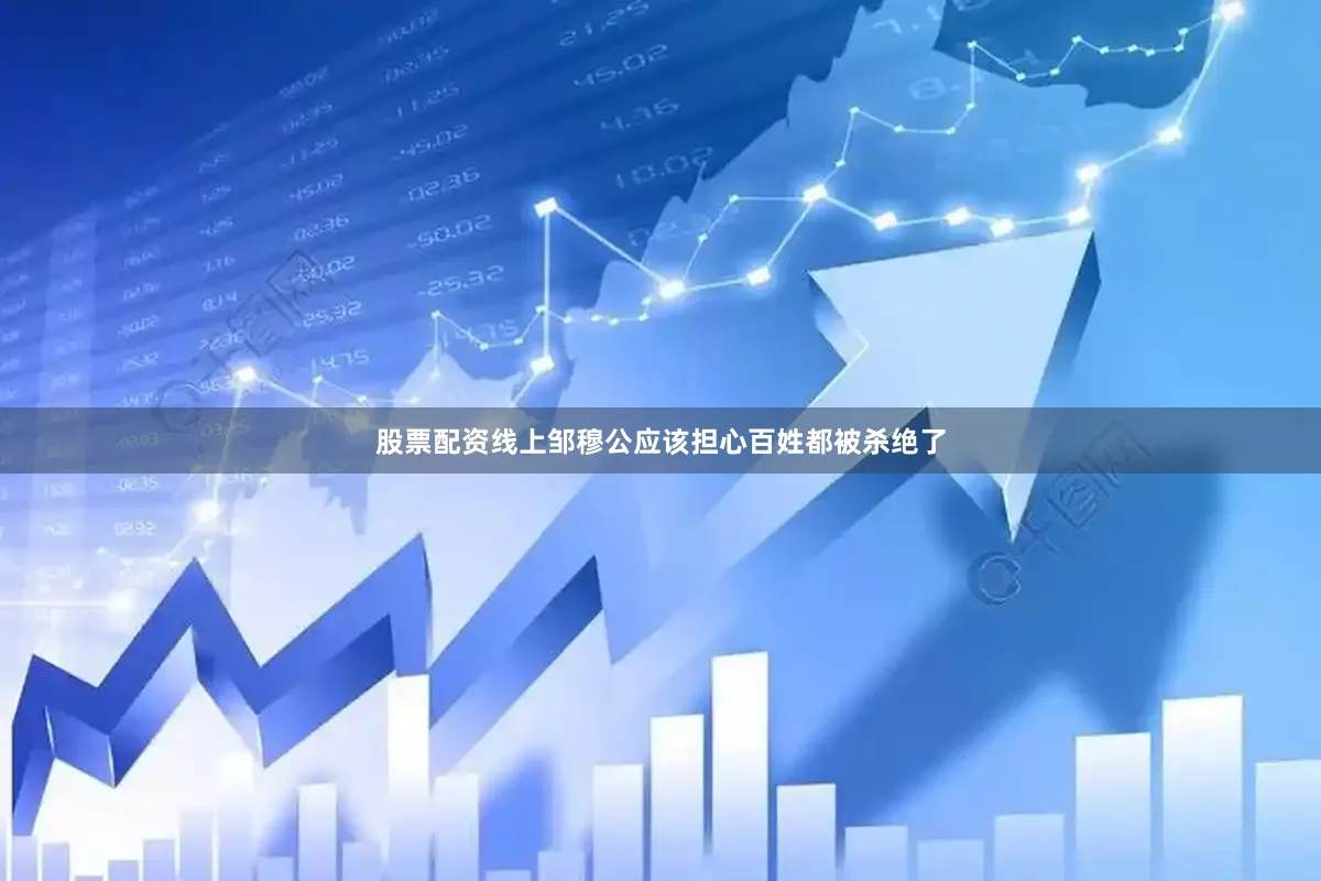股票配资线上邹穆公应该担心百姓都被杀绝了