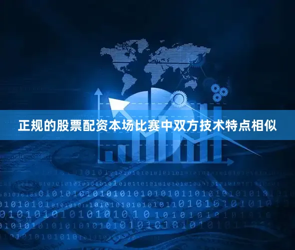 正规的股票配资本场比赛中双方技术特点相似