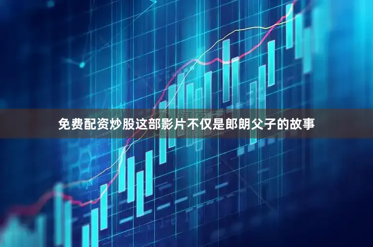 免费配资炒股这部影片不仅是郎朗父子的故事