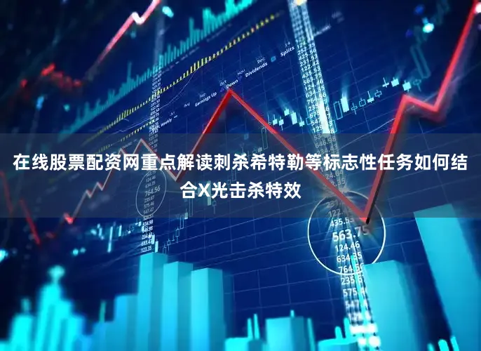 在线股票配资网重点解读刺杀希特勒等标志性任务如何结合X光击杀特效