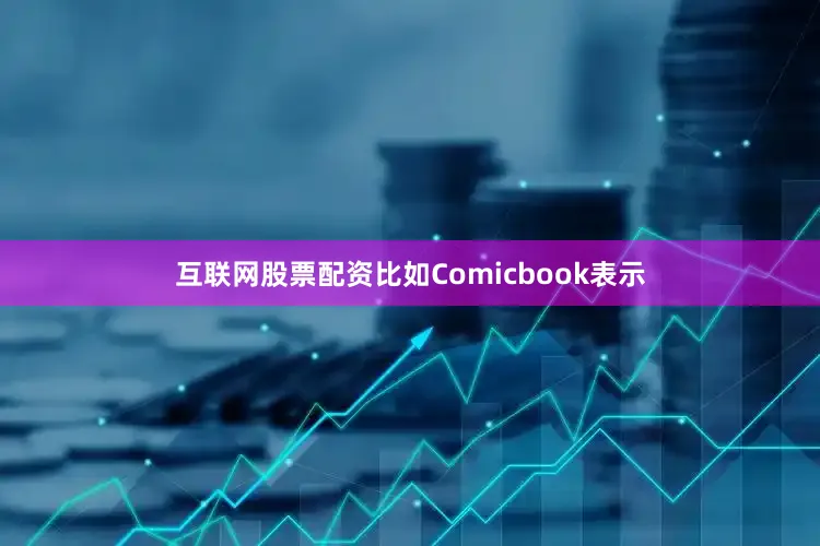 互联网股票配资比如Comicbook表示