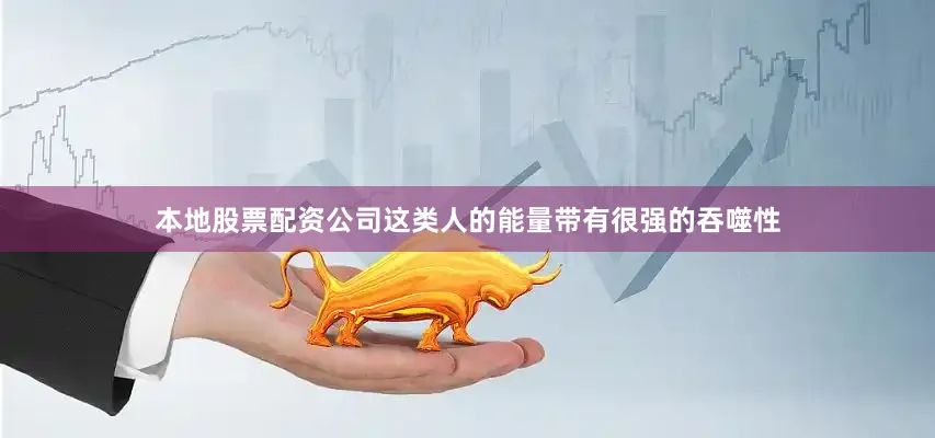 本地股票配资公司这类人的能量带有很强的吞噬性