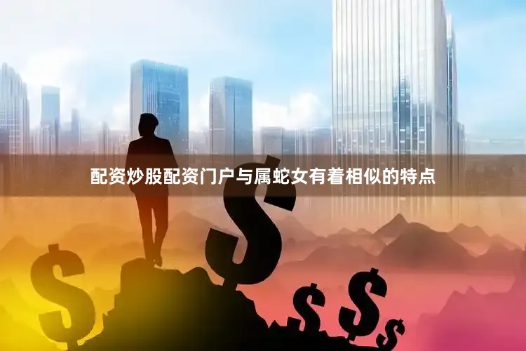 配资炒股配资门户与属蛇女有着相似的特点