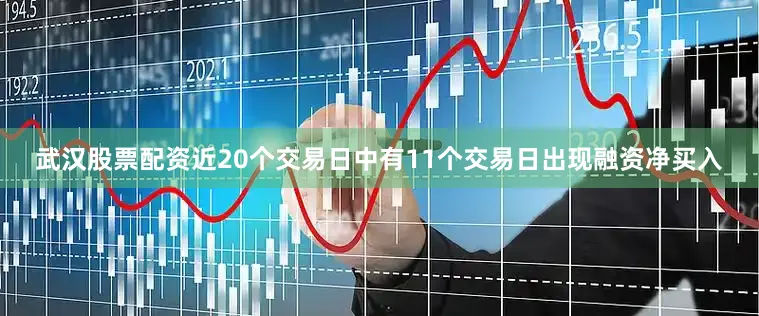 武汉股票配资近20个交易日中有11个交易日出现融资净买入