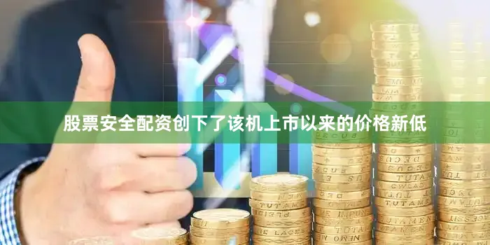 股票安全配资创下了该机上市以来的价格新低