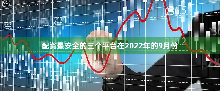 配资最安全的三个平台在2022年的9月份