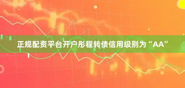 正规配资平台开户彤程转债信用级别为“AA”