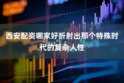 西安配资哪家好折射出那个特殊时代的复杂人性
