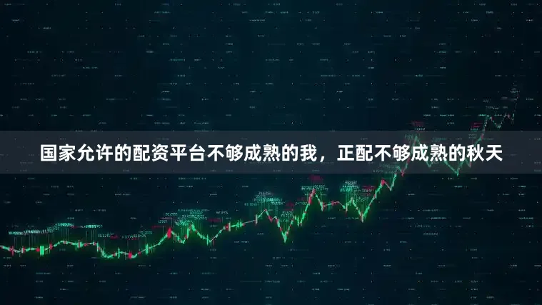 国家允许的配资平台不够成熟的我，正配不够成熟的秋天