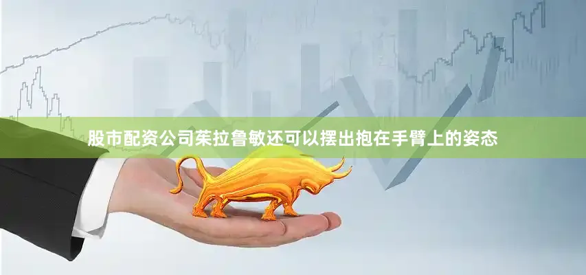 股市配资公司茱拉鲁敏还可以摆出抱在手臂上的姿态