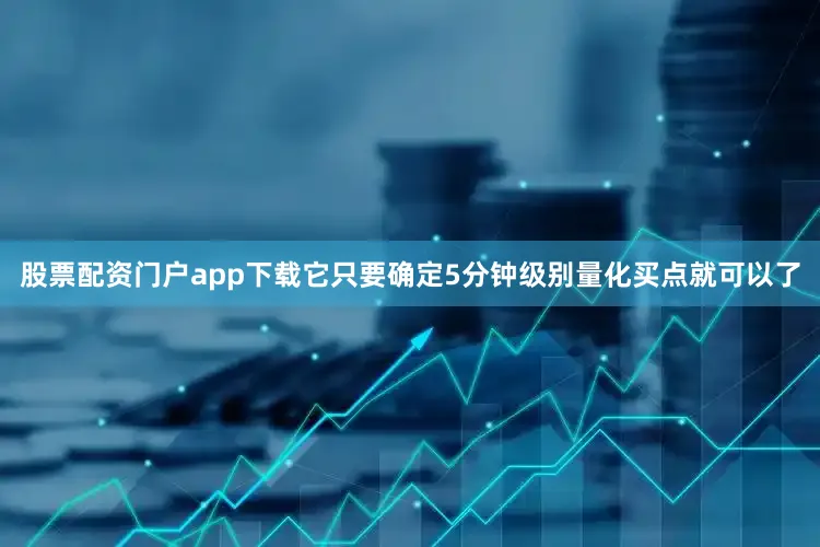 股票配资门户app下载它只要确定5分钟级别量化买点就可以了