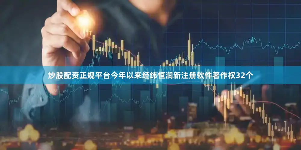 炒股配资正规平台今年以来经纬恒润新注册软件著作权32个