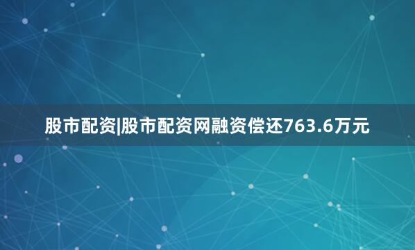 股市配资|股市配资网融资偿还763.6万元