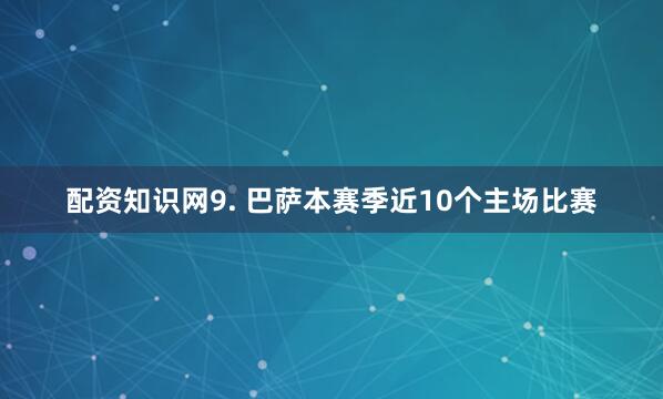 配资知识网 9. 巴萨本赛季近10个主场比赛