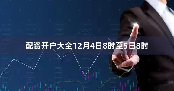 配资开户大全 12月4日8时至5日8时